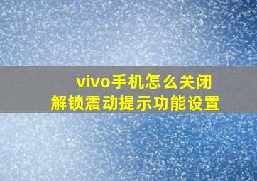 vivo手机怎么关闭解锁震动提示功能设置