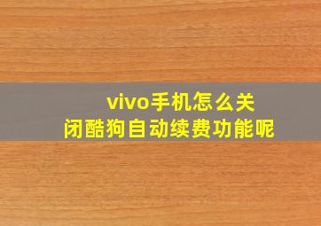 vivo手机怎么关闭酷狗自动续费功能呢