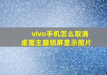 vivo手机怎么取消桌面主题锁屏显示图片