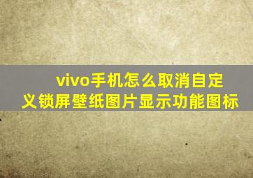 vivo手机怎么取消自定义锁屏壁纸图片显示功能图标