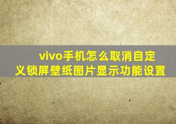 vivo手机怎么取消自定义锁屏壁纸图片显示功能设置