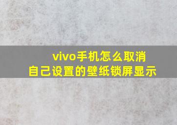 vivo手机怎么取消自己设置的壁纸锁屏显示