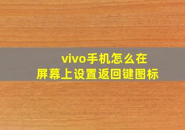 vivo手机怎么在屏幕上设置返回键图标