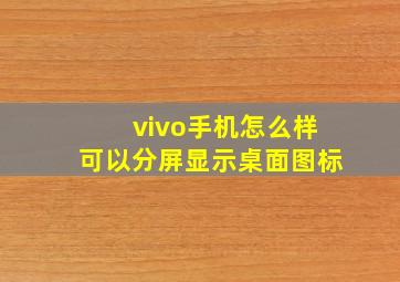 vivo手机怎么样可以分屏显示桌面图标