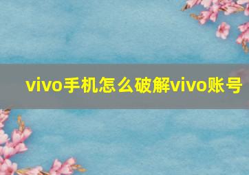 vivo手机怎么破解vivo账号