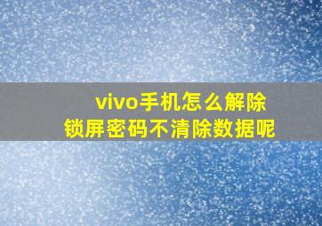 vivo手机怎么解除锁屏密码不清除数据呢