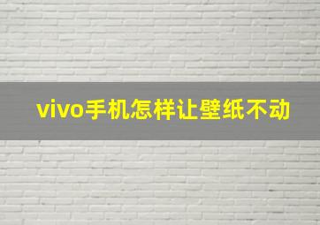 vivo手机怎样让壁纸不动