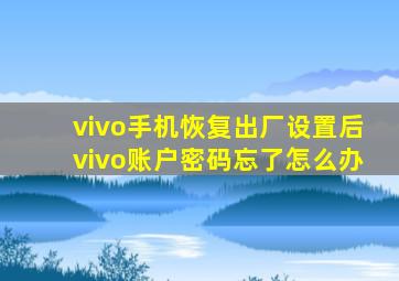 vivo手机恢复出厂设置后vivo账户密码忘了怎么办