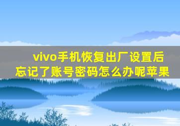 vivo手机恢复出厂设置后忘记了账号密码怎么办呢苹果