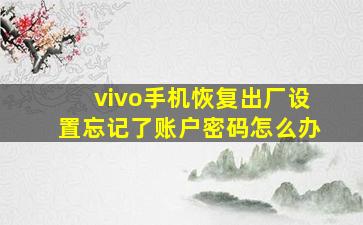 vivo手机恢复出厂设置忘记了账户密码怎么办