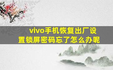 vivo手机恢复出厂设置锁屏密码忘了怎么办呢