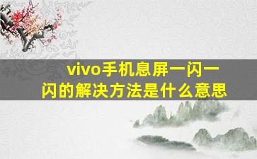 vivo手机息屏一闪一闪的解决方法是什么意思