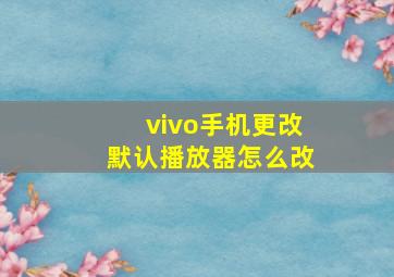 vivo手机更改默认播放器怎么改