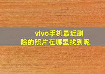 vivo手机最近删除的照片在哪里找到呢