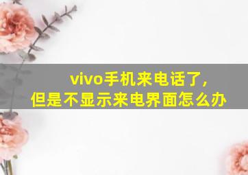 vivo手机来电话了,但是不显示来电界面怎么办