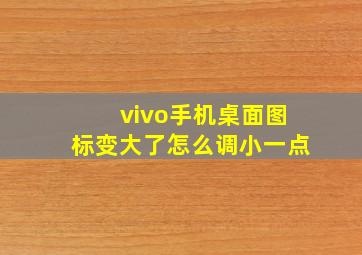 vivo手机桌面图标变大了怎么调小一点