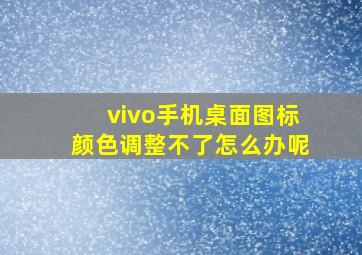 vivo手机桌面图标颜色调整不了怎么办呢