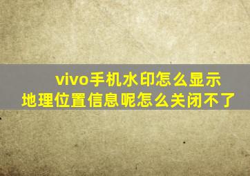 vivo手机水印怎么显示地理位置信息呢怎么关闭不了