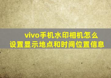 vivo手机水印相机怎么设置显示地点和时间位置信息