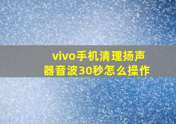 vivo手机清理扬声器音波30秒怎么操作