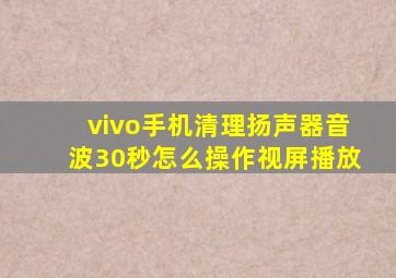 vivo手机清理扬声器音波30秒怎么操作视屏播放