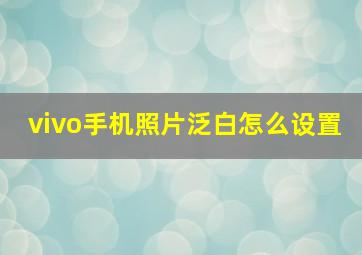 vivo手机照片泛白怎么设置