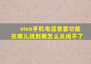 vivo手机电话录音功能在哪儿找到呢怎么关闭不了