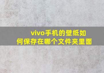 vivo手机的壁纸如何保存在哪个文件夹里面