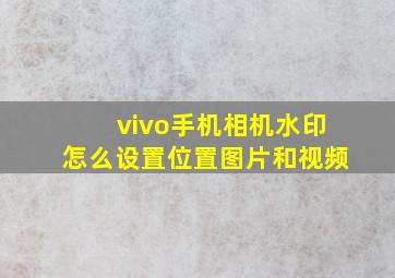 vivo手机相机水印怎么设置位置图片和视频