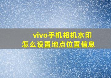 vivo手机相机水印怎么设置地点位置信息