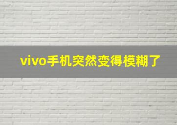 vivo手机突然变得模糊了