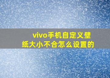 vivo手机自定义壁纸大小不合怎么设置的