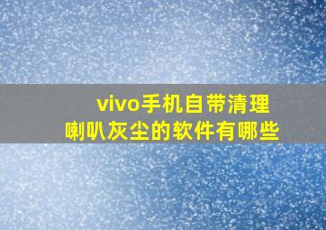 vivo手机自带清理喇叭灰尘的软件有哪些