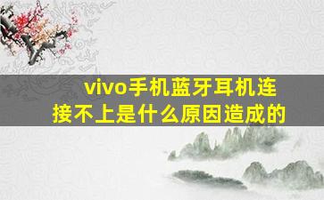 vivo手机蓝牙耳机连接不上是什么原因造成的