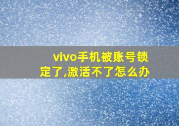 vivo手机被账号锁定了,激活不了怎么办