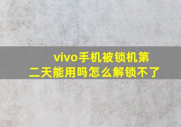 vivo手机被锁机第二天能用吗怎么解锁不了