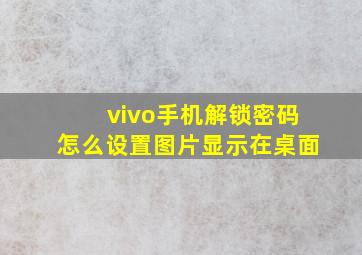 vivo手机解锁密码怎么设置图片显示在桌面