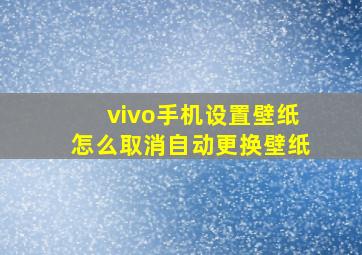 vivo手机设置壁纸怎么取消自动更换壁纸