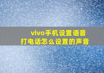 vivo手机设置语音打电话怎么设置的声音