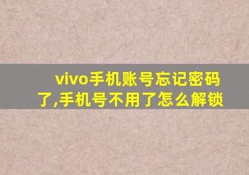 vivo手机账号忘记密码了,手机号不用了怎么解锁