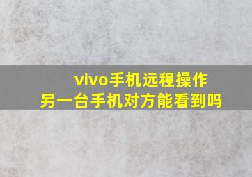 vivo手机远程操作另一台手机对方能看到吗