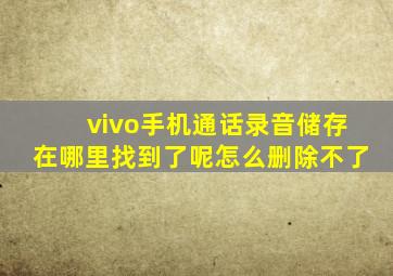 vivo手机通话录音储存在哪里找到了呢怎么删除不了