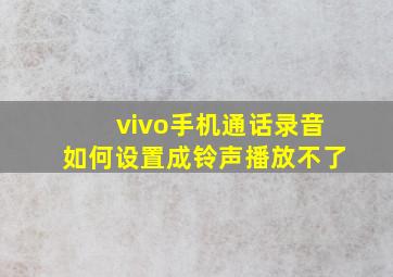 vivo手机通话录音如何设置成铃声播放不了