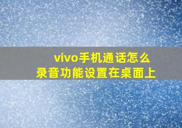 vivo手机通话怎么录音功能设置在桌面上