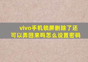 vivo手机锁屏删除了还可以弄回来吗怎么设置密码