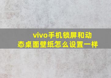 vivo手机锁屏和动态桌面壁纸怎么设置一样