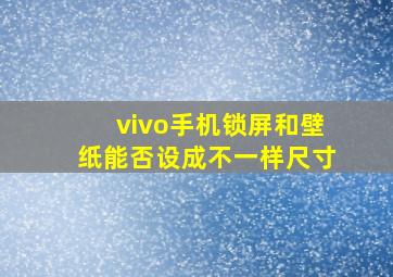 vivo手机锁屏和壁纸能否设成不一样尺寸