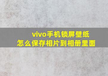 vivo手机锁屏壁纸怎么保存相片到相册里面