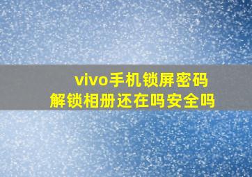 vivo手机锁屏密码解锁相册还在吗安全吗