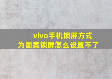 vivo手机锁屏方式为图案锁屏怎么设置不了